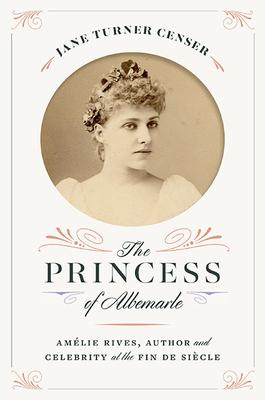 The Princess of Albemarle: Amlie Rives, Author and Celebrity at the Fin de Sicle