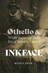 Inkface: Othello and White Authority in the Era of Atlantic Slavery Subscription
