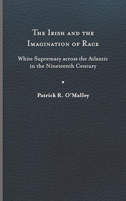 The Irish and the Imagination of Race: White Supremacy Across the Atlantic in the Nineteenth Century