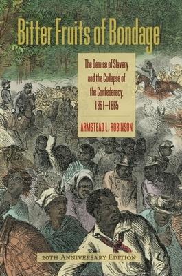 Bitter Fruits of Bondage: The Demise of Slavery and the Collapse of the Confederacy, 1861-1865