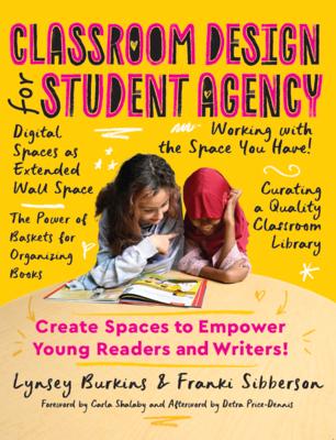 Classroom Design for Student Agency: Create Spaces to Empower Young Readers and Writers