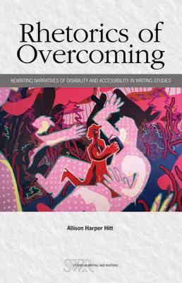 Rhetorics of Overcoming: Rewriting Narratives of Disability and Accessibility in Writing Studies