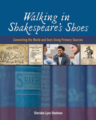 Walking in Shakespeare's Shoes: Connecting His World and Ours Using Primary Sources