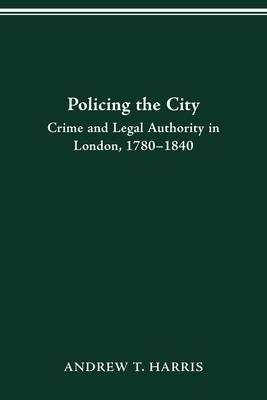 Policing the City: Crime & Legal Authority in London, 1780-1840 Subscription