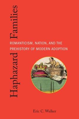 Haphazard Families: Romanticism, Nation, and the Prehistory of Modern Adoption