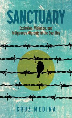 Sanctuary: Exclusion, Violence, and Indigenous Migrants in the East Bay