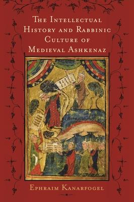 The Intellectual History and Rabbinic Culture of Medieval Ashkenaz