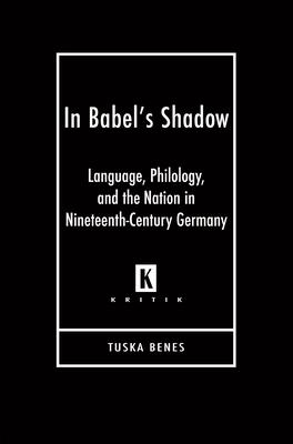 In Babel's Shadow: Language, Philology, and the Nation in Nineteenth-Century Germany