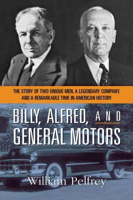 Billy, Alfred, and General Motors: The Story of Two Unique Men, a Legendary Company, and a Remarkable Time in American History