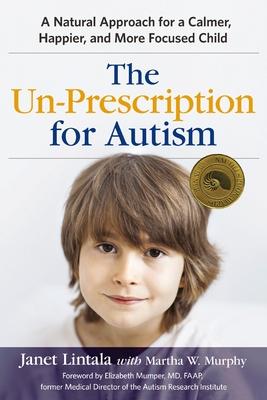 The Un-Prescription for Autism: A Natural Approach for a Calmer, Happier, and More Focused Child