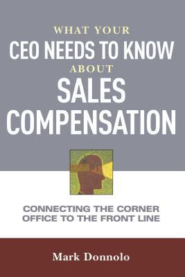 What Your CEO Needs to Know about Sales Compensation: Connecting the Corner Office to the Front Line