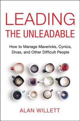 Leading the Unleadable: How to Manage Mavericks, Cynics, Divas, and Other Difficult People