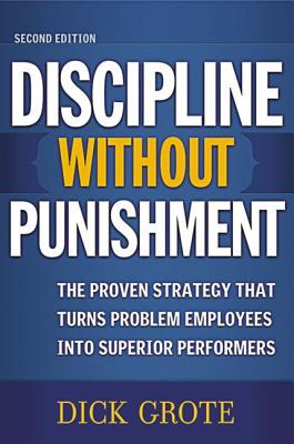 Discipline Without Punishment: The Proven Strategy That Turns Problem Employees into Superior Performers