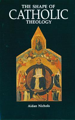 The Shape of Catholic Theology: An Introduction to Its Sources, Principles, and History