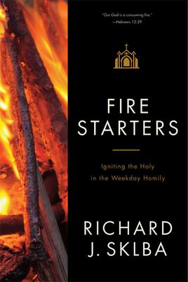 Fire Starters: Igniting the Holy in the Weekday Homily