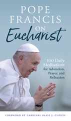 Pope Francis on Eucharist: 100 Daily Meditations for Adoration, Prayer, and Reflection Subscription