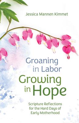 Groaning in Labor, Growing in Hope: Scripture Reflections for the Hard Days of Early Motherhood