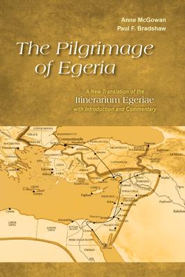 The Pilgrimage of Egeria: A New Translation of the Itinerarium Egeriae with Introduction and Commentary