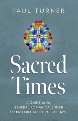 Sacred Times: A Guide to the General Roman Calendar and the Table of Liturgical Days