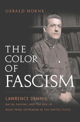 The Color of Fascism: Lawrence Dennis, Racial Passing, and the Rise of Right-Wing Extremism in the United States