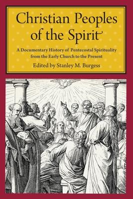 Christian Peoples of the Spirit: A Documentary History of Pentecostal Spirituality from the Early Church to the Present