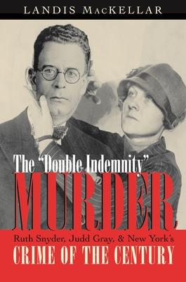 The Double Indemnity Murder: Ruth Snyder, Judd Gray, and New York's Crime of the Century