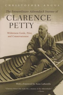 The Extraordinary Adirondack Journey of Clarence Petty: Wilderness Guide, Pilot, and Conservationist