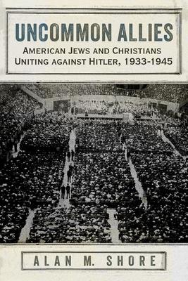 Uncommon Allies: American Jews and Christians Uniting Against Hitler, 1933-1945