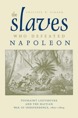 The Slaves Who Defeated Napolon: Toussaint Louverture and the Haitian War of Independence, 1801-1804