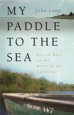 My Paddle to the Sea: Eleven Days on the River of the Carolinas