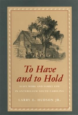 To Have and to Hold: Slave Work and Family Life in Antebellum South Carolina