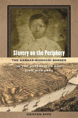 Slavery on the Periphery: The Kansas-Missouri Border in the Antebellum and Civil War Eras