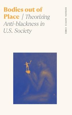 Bodies Out of Place: Theorizing Anti-Blackness in U.S. Society