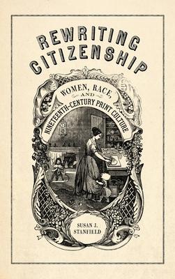 Rewriting Citizenship: Women, Race, and Nineteenth-Century Print Culture