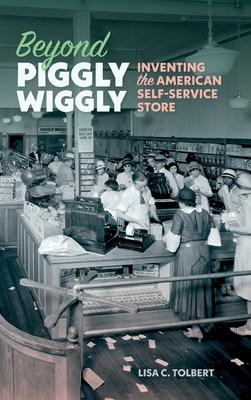 Beyond Piggly Wiggly: Inventing the American Self-Service Store