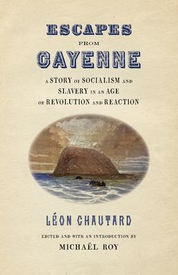 Escapes from Cayenne: A Story of Socialism and Slavery in an Age of Revolution and Reaction