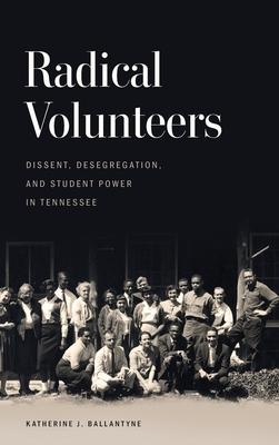 Radical Volunteers: Dissent, Desegregation, and Student Power in Tennessee