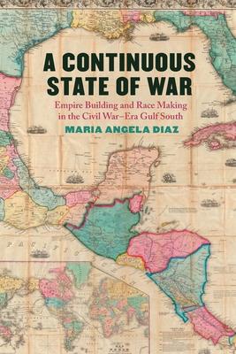 A Continuous State of War: Empire Building and Race Making in the Civil War-Era Gulf South