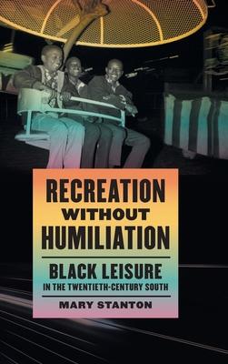 Recreation Without Humiliation: Black Leisure in the Twentieth-Century South