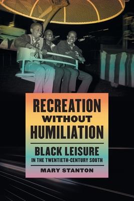 Recreation Without Humiliation: Black Leisure in the Twentieth-Century South