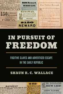 In Pursuit of Freedom: Fugitive Slaves and Advertised Escape in the Early Republic