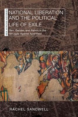 National Liberation and the Political Life of Exile: Sex, Gender, and Nation in the Struggle Against Apartheid