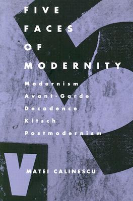 Five Faces of Modernity: Modernism, Avant-garde, Decadence, Kitsch, Postmodernism