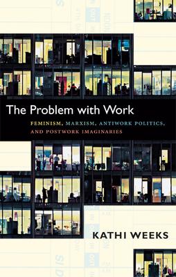 The Problem with Work: Feminism, Marxism, Antiwork Politics, and Postwork Imaginaries