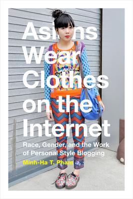 Asians Wear Clothes on the Internet: Race, Gender, and the Work of Personal Style Blogging