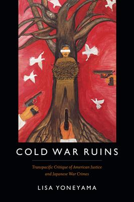 Cold War Ruins: Transpacific Critique of American Justice and Japanese War Crimes