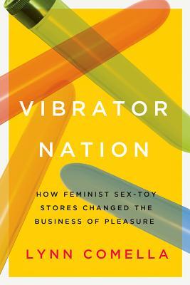 Vibrator Nation: How Feminist Sex-Toy Stores Changed the Business of Pleasure