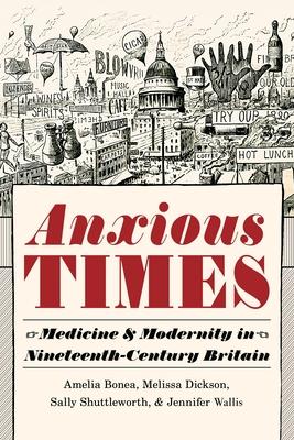 Anxious Times: Medicine and Modernity in Nineteenth-Century Britain Subscription