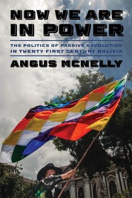 Now We Are in Power: The Politics of Passive Revolution in Twenty-First-Century Bolivia