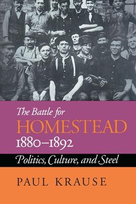 The Battle For Homestead, 1880-1892: Politics, Culture, and Steel